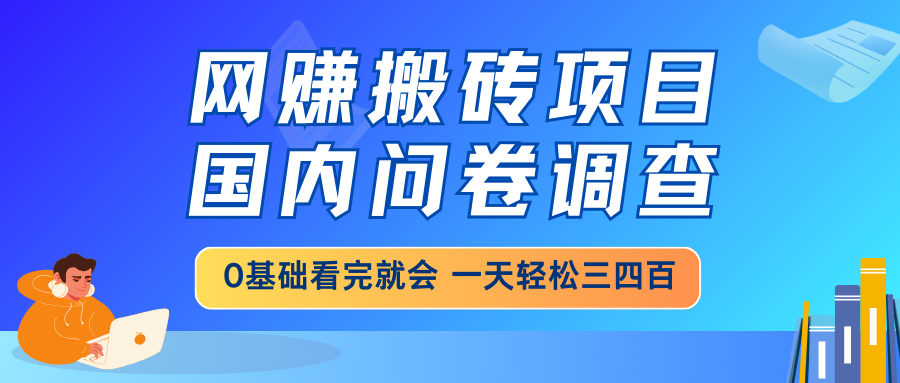 网赚搬砖项目，国内问卷调查，0基础看完就会 一天轻松三四百，靠谱副业…-非凡网-资源网-最新项目分享网站
