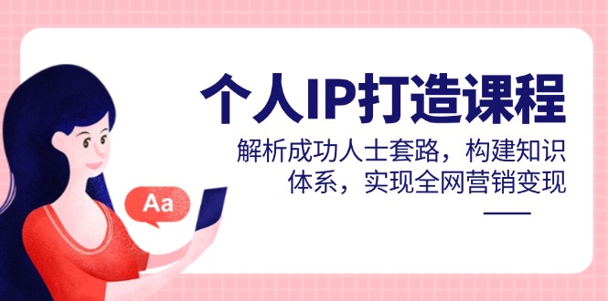 个人IP打造课程，解析成功人士套路，构建知识体系，实现全网营销变现-非凡网-资源网-最新项目分享网站