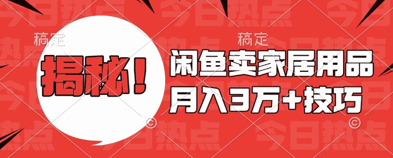 闲鱼卖家居用品月入过W+最新技巧闲鱼最新零基础教学，新手当天上手【揭秘】-非凡网-资源网-最新项目分享网站