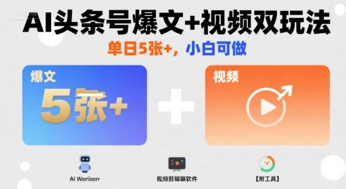 AI头条号爆文+视频双玩法，单日5张+，小白可做【附工具】-非凡网-资源网-最新项目分享网站