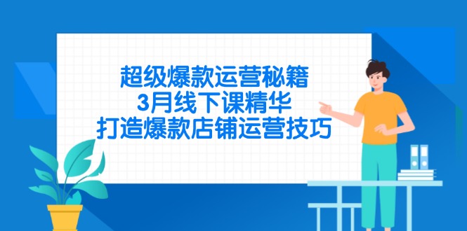超级爆款运营秘籍，3月线下课精华，打造爆款店铺运营技巧-非凡网-资源网-最新项目分享网站