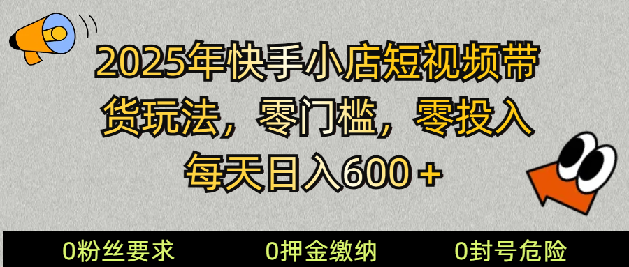 2025快手小店短视频带货模式，零投入，零门槛，每天日入600＋-非凡网-资源网-最新项目分享网站