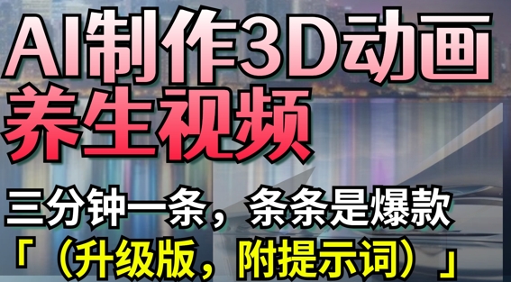 AI制作3D动画养生视频，三分钟一条，条条是爆款(升级版，附提示词)-非凡网-资源网-最新项目分享网站