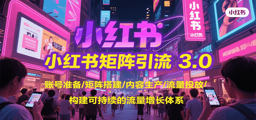 小红书矩阵引流3.0，账号准备/矩阵搭建/内容生产/流量投放/构建可持续的流量增长体系-非凡网-资源网-最新项目分享网站