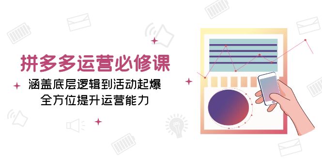 拼多多运营必修课：涵盖底层逻辑到活动起爆，全方位提升运营能力-非凡网-资源网-最新项目分享网站