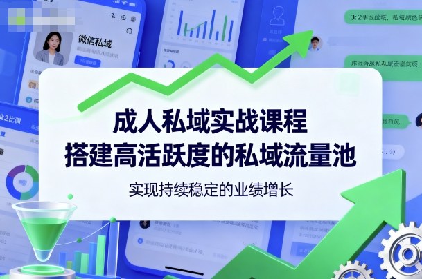 成人私域实战课程，搭建高活跃度的私域流量池，实现持续稳定的业绩增长-非凡网-资源网-最新项目分享网站