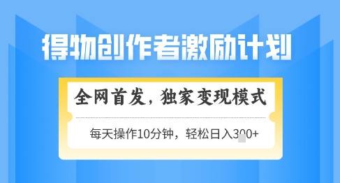 得物创作者激励，独家变现模式，轻松上手，日入3张+可矩阵，可放大【揭秘】-非凡网-资源网-最新项目分享网站