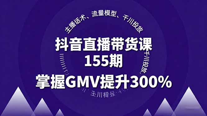 抖音直播带货课155期，主播话术、流量模型、千川投放，掌握GMV提升300%-非凡网-资源网-最新项目分享网站