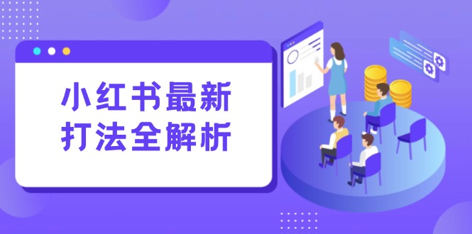 小红书最新打法线下课：笔记生产+评论运营，打造标准化流量增长引擎-非凡网-资源网-最新项目分享网站