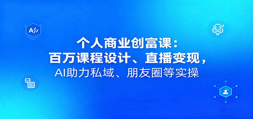 个人商业创富课：百万课程设计、直播变现，AI助力私域、朋友圈等实操-非凡网-资源网-最新项目分享网站
