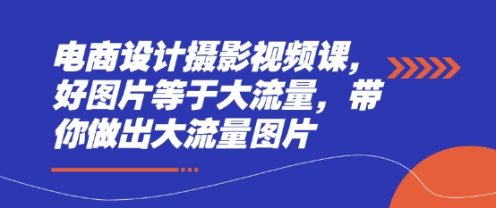 电商设计摄影视频课，好图片等于大流量，带你做出大流量图片-非凡网-资源网-最新项目分享网站