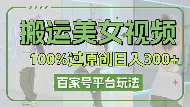 搬运美女视频100%过原创大揭秘，百家号平台玩法，轻松日入3000+(可矩阵-非凡网-资源网-最新项目分享网站