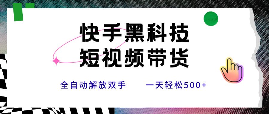 快手黑科技短视频带货，条条原创无脑搬运，新手小白轻松一天500+-非凡网-资源网-最新项目分享网站