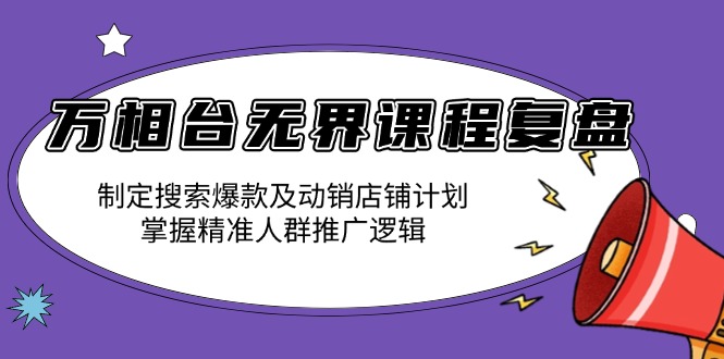 万相台无界课程复盘：制定搜索爆款及动销店铺计划，掌握精准人群推广逻辑-非凡网-资源网-最新项目分享网站