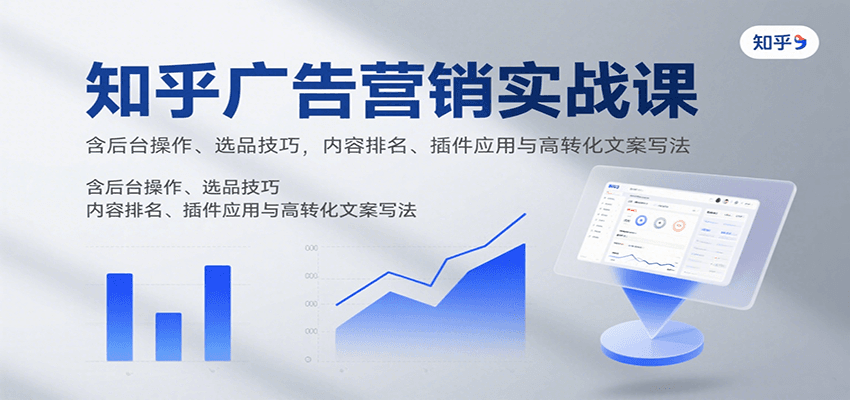 知乎广告营销实战课，含后台操作、选品技巧，内容排名、插件应用与高转化文案写法-非凡网-资源网-最新项目分享网站