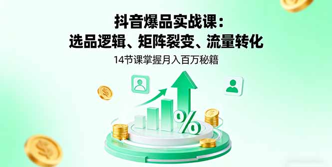 抖音爆品实战课：选品逻辑、矩阵裂变、流量转化，14节课掌握月入百万秘籍-非凡网-资源网-最新项目分享网站