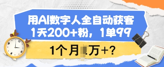 用AI数字人全自动获客，1天200+粉，1单99，1个月1个W+?-非凡网-资源网-最新项目分享网站