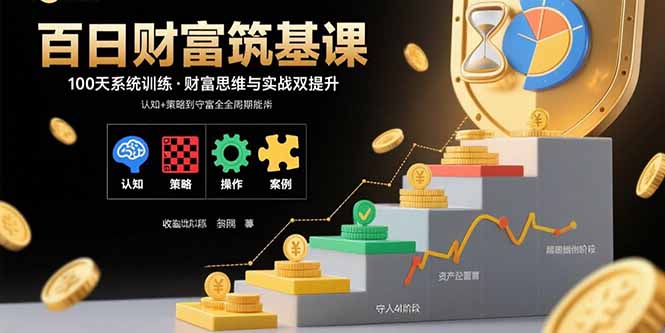 百日财富筑基课：认知+策略+实操+案例拆解 实现从创富到守富全周期能力-非凡网-资源网-最新项目分享网站