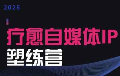 2025治愈自媒体IP训练营，专为疗愈领域从业者打造-非凡网-资源网-最新项目分享网站