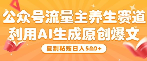 公众号流量主养生赛道，利用AI生成原创爆文，复制粘贴日入5张-非凡网-资源网-最新项目分享网站
