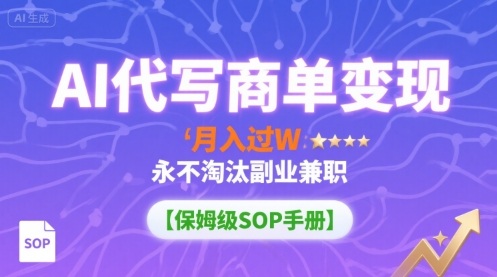 AI代写商单变现，月入过W，永不淘汰副业兼职【保姆级SOP手册】-非凡网-资源网-最新项目分享网站