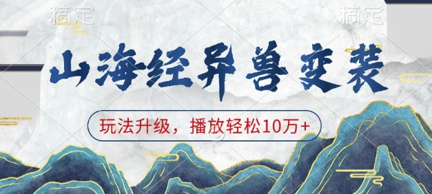 山海经异兽变装，玩法升级，播放轻松10万+-非凡网-资源网-最新项目分享网站