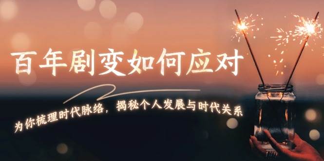 某付费文章：百年剧变如何应对，为你梳理时代脉络，揭秘个人发展与时代关系-非凡网-资源网-最新项目分享网站