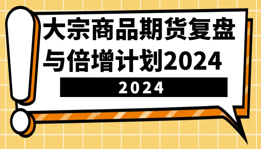 大宗商品期货复盘与倍增计划：识别市场趋势、优化交易策略，提升盈利能力！(更新)-非凡网-资源网-最新项目分享网站