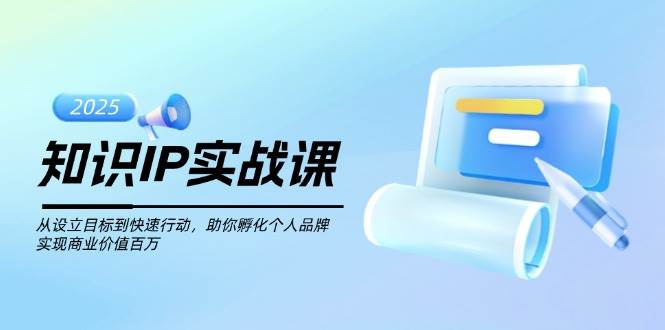 知识IP实战课，从设立目标到快速行动，助你孵化个人品牌，实现商业价值百万-非凡网-资源网-最新项目分享网站