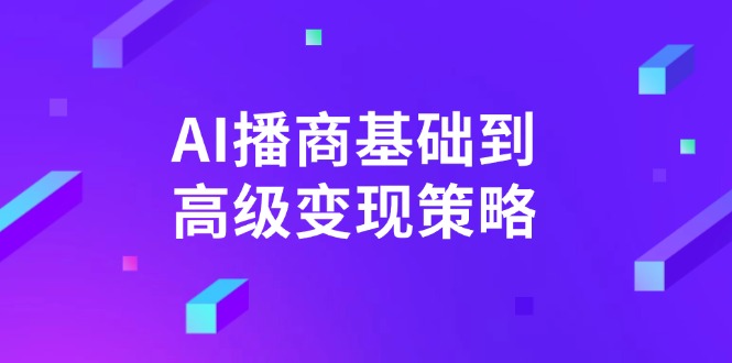 AI-播商基础到高级变现策略。通过详细拆解和讲解，实现商业变现。-非凡网-资源网-最新项目分享网站