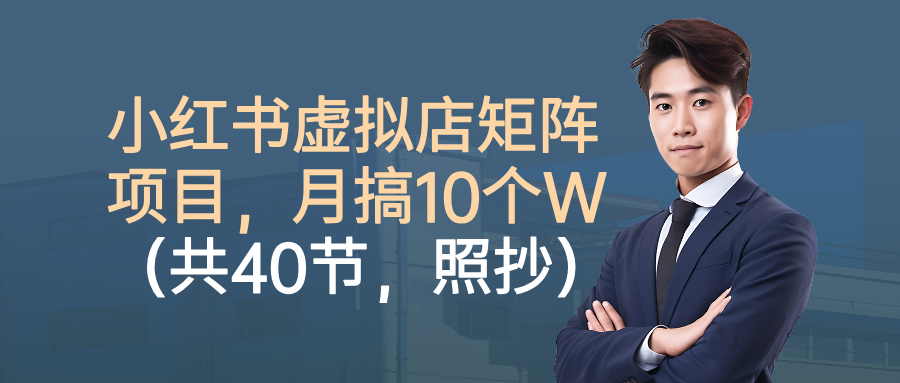 小红书虚拟店矩阵项目，月搞10W(共40节，照抄照做)-非凡网-资源网-最新项目分享网站