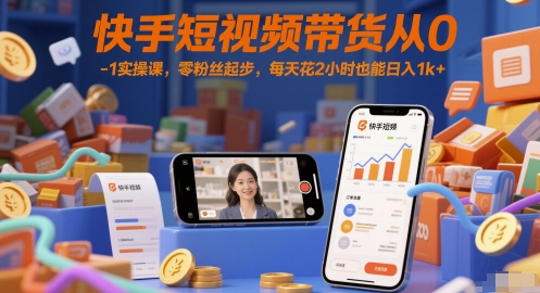 快手短视频带货从0-1实操课，零粉丝起步，每天花2小时也能日入1k+-非凡网-资源网-最新项目分享网站