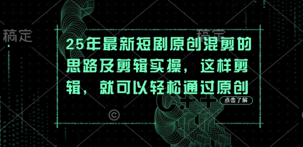 25年最新短剧原创混剪的思路及剪辑实操，这样剪辑，就可以轻松通过原创-非凡网-资源网-最新项目分享网站