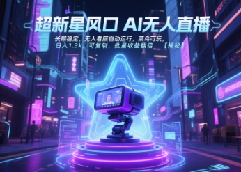 超新星风口无人直播，长期稳定，无人看顾自动运行，菜鸟可玩，日入1.3k，可复制，批量收益翻倍-非凡网-资源网-最新项目分享网站