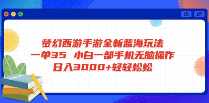 梦幻西游手游全新蓝海玩法 一单35 小白一部手机无脑操作 日入3000+轻轻…-非凡网-资源网-最新项目分享网站