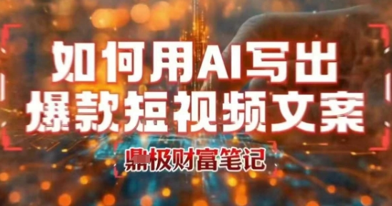 如何用AI写出高赞爆款文案，用ai高效做出爆款短视频文案-非凡网-资源网-最新项目分享网站