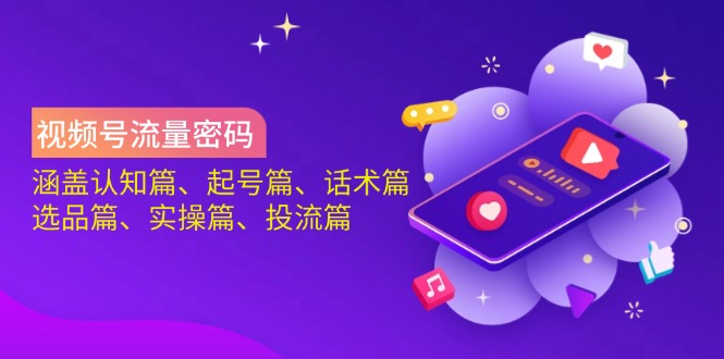 视频号流量密码：涵盖认知篇、起号篇、话术篇、选品篇、实操篇、投流篇-非凡网-资源网-最新项目分享网站