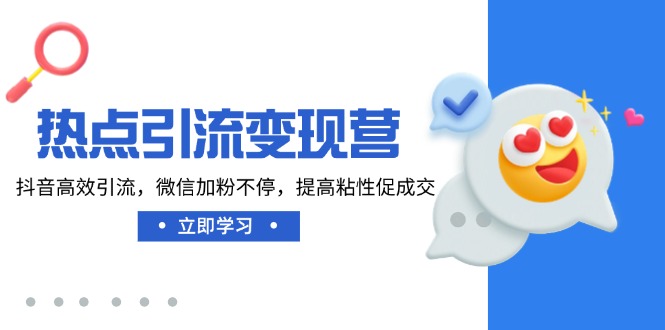 热点引流变现营，抖音高效引流，微信加粉不停，提高粘性促成交-非凡网-资源网-最新项目分享网站