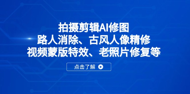 拍摄剪辑AI修图：路人消除、古风人像精修、视频蒙版特效、老照片修复等-非凡网-资源网-最新项目分享网站