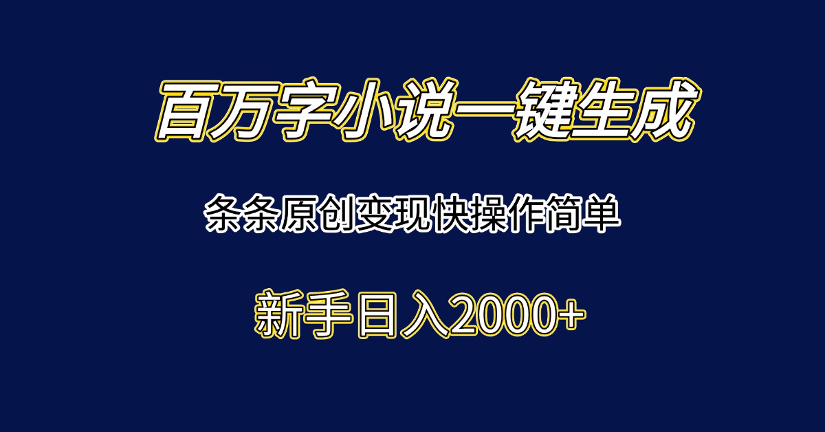 百万字小说一键生成，条条原创变现快操作简单新手日入2000+-非凡网-资源网-最新项目分享网站