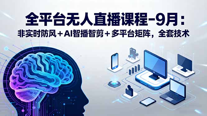 全平台无人直播课程：非实时防风＋AI智播智剪＋多平台矩阵，9月全套技术-非凡网-资源网-最新项目分享网站
