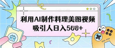 利用AI制作料理美图视频吸引人日入5张-非凡网-资源网-最新项目分享网站
