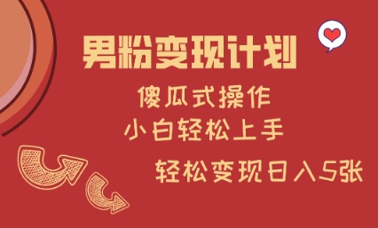 男粉变现计划，傻瓜式操作，小白轻松日入多张【揭秘】-非凡网-资源网-最新项目分享网站