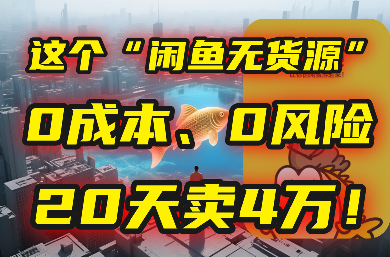 别再瞎忙了！这个“闲鱼无货源”玩法，0成本、0风险，我20天卖4万！-非凡网-资源网-最新项目分享网站