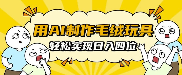 用AI制作毛绒玩具，轻松实现日入四位数【揭秘】-非凡网-资源网-最新项目分享网站