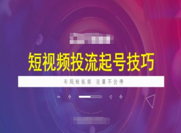 短视频投流起号技巧，短视频抖加技巧，布局短视频，流量不会停-非凡网-资源网-最新项目分享网站