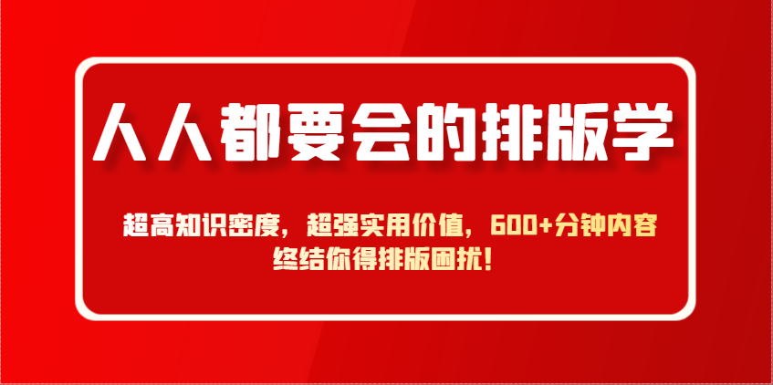 人人都要会的排版学，超高知识密度，超强实用价值，600+分钟内容终结你得排版困扰！-非凡网-资源网-最新项目分享网站