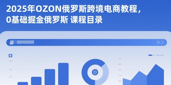 2025年OZON俄罗斯跨境电商教程,0基础掘金俄罗斯-非凡网-资源网-最新项目分享网站