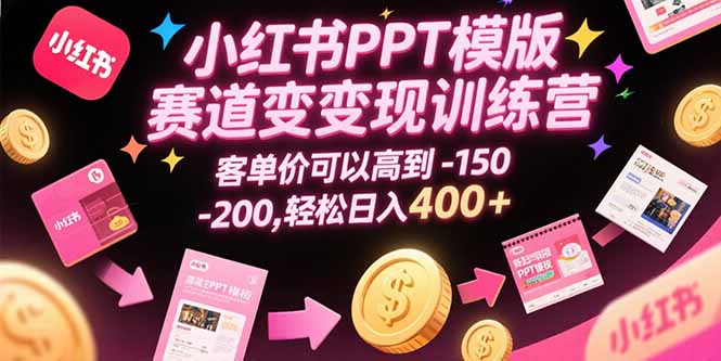 小红书PPT模版赛道变现训练营，客单价可以高到150-200，轻松日入400+-非凡网-资源网-最新项目分享网站