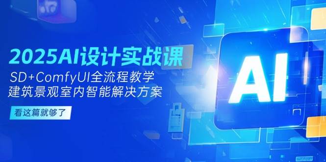 2025AI设计实战课，SD+ComfyUI全流程教学，建筑景观室内智能解决方案-非凡网-资源网-最新项目分享网站